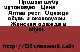 Продам шубу мутоновую › Цена ­ 5 000 - Алтай респ. Одежда, обувь и аксессуары » Женская одежда и обувь   